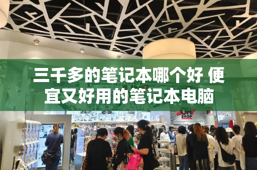 三千多的笔记本哪个好 便宜又好用的笔记本电脑