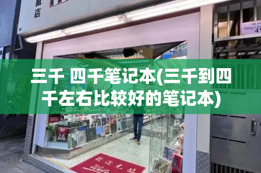 三千 四千笔记本(三千到四千左右比较好的笔记本)-第1张图片-星选测评