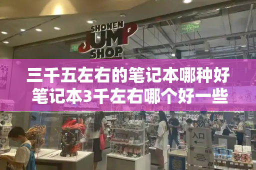 三千五左右的笔记本哪种好 笔记本3千左右哪个好一些-第1张图片-星选测评
