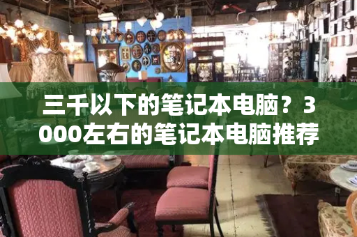 三千以下的笔记本电脑？3000左右的笔记本电脑推荐
