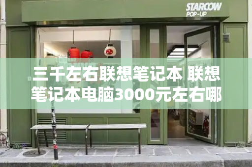 三千左右联想笔记本 联想笔记本电脑3000元左右哪款好-第1张图片-星选测评