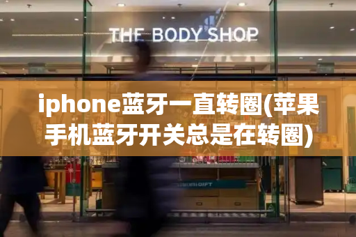 iphone蓝牙一直转圈(苹果手机蓝牙开关总是在转圈)