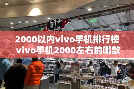 2000以内vivo手机排行榜 vivo手机2000左右的哪款好啊