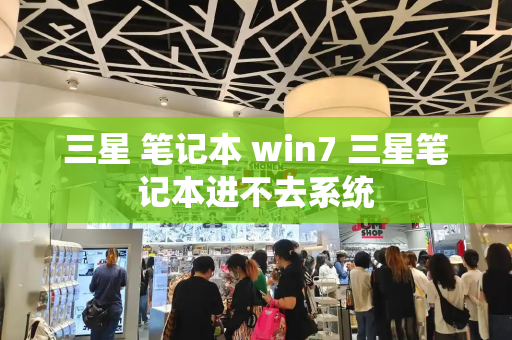 三星 笔记本 win7 三星笔记本进不去系统-第1张图片-星选测评