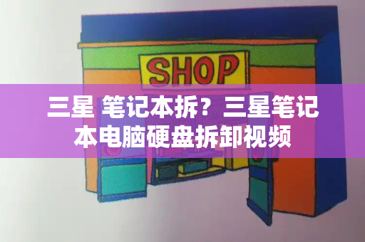 三星 笔记本拆？三星笔记本电脑硬盘拆卸视频-第1张图片-星选测评