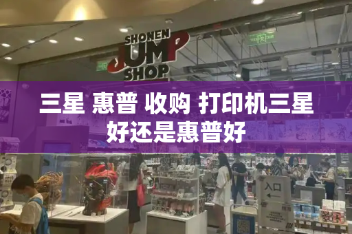 三星 惠普 收购 打印机三星好还是惠普好-第1张图片-星选测评
