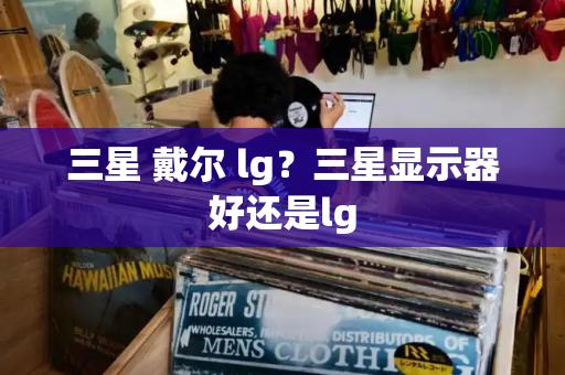 三星 戴尔 lg？三星显示器好还是lg