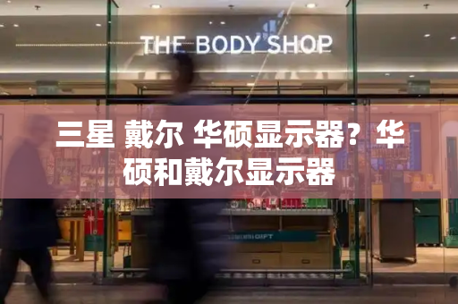 三星 戴尔 华硕显示器？华硕和戴尔显示器-第1张图片-星选测评