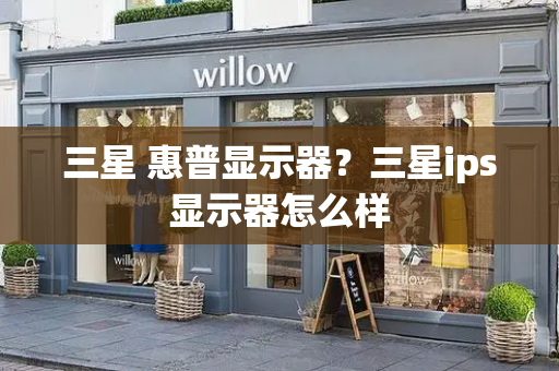 三星 惠普显示器？三星ips显示器怎么样