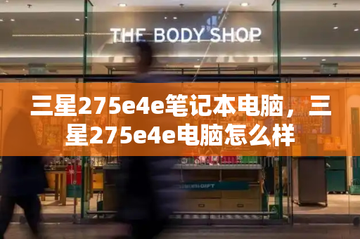三星275e4e笔记本电脑，三星275e4e电脑怎么样-第1张图片-星选测评