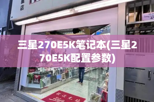 三星270E5K笔记本(三星270E5K配置参数)-第1张图片-星选测评