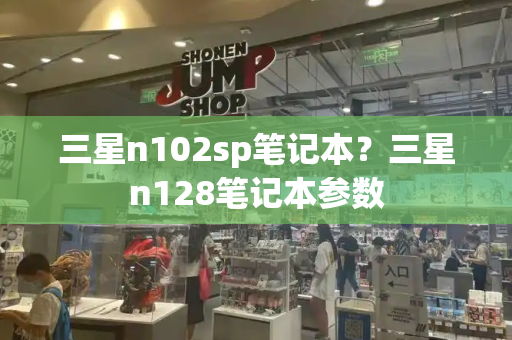 三星n102sp笔记本？三星n128笔记本参数