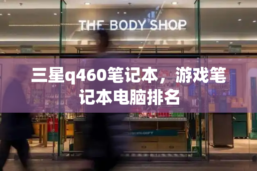 三星q460笔记本，游戏笔记本电脑排名