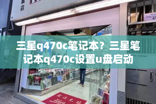 三星q470c笔记本？三星笔记本q470c设置u盘启动-第1张图片-星选测评