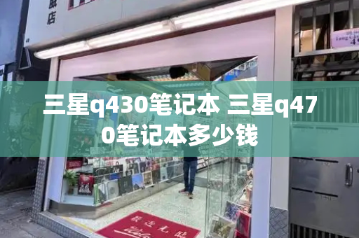 三星q430笔记本 三星q470笔记本多少钱-第1张图片-星选测评