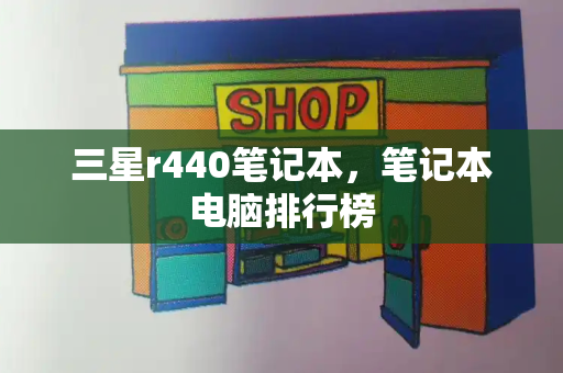 三星r440笔记本，笔记本电脑排行榜