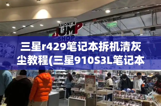 三星r429笔记本拆机清灰尘教程(三星910S3L笔记本拆机教程)-第1张图片-星选测评