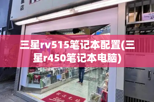 三星rv515笔记本配置(三星r450笔记本电脑)