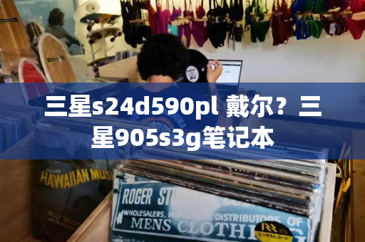 三星s24d590pl 戴尔？三星905s3g笔记本