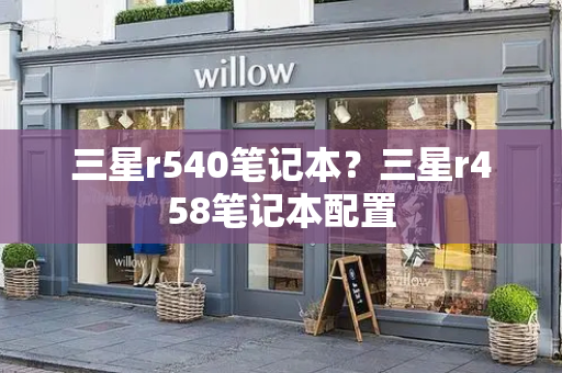 三星r540笔记本？三星r458笔记本配置-第1张图片-星选测评