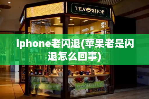 iphone老闪退(苹果老是闪退怎么回事)