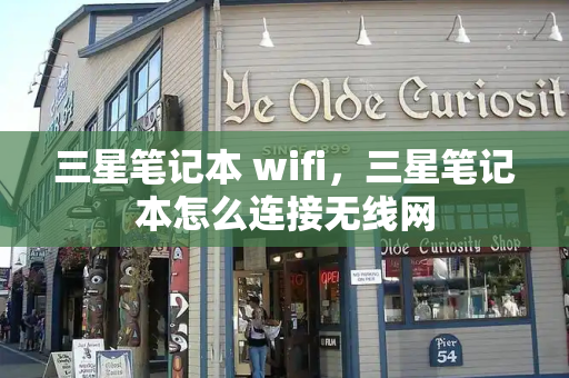三星笔记本 wifi，三星笔记本怎么连接无线网