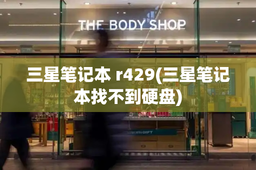 三星笔记本 r429(三星笔记本找不到硬盘)-第1张图片-星选测评