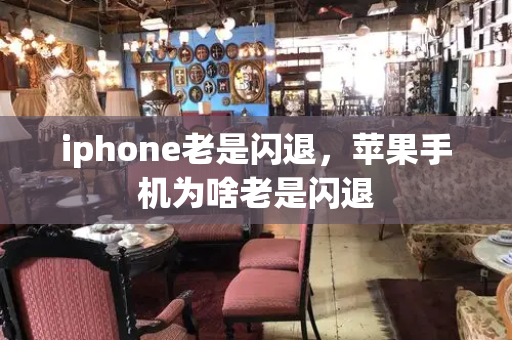 iphone老是闪退，苹果手机为啥老是闪退