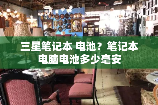 三星笔记本 电池？笔记本电脑电池多少毫安