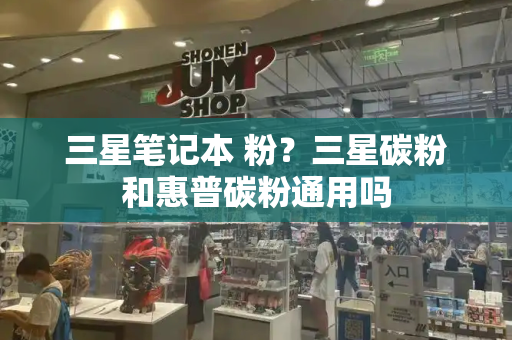 三星笔记本 粉？三星碳粉和惠普碳粉通用吗-第1张图片-星选测评