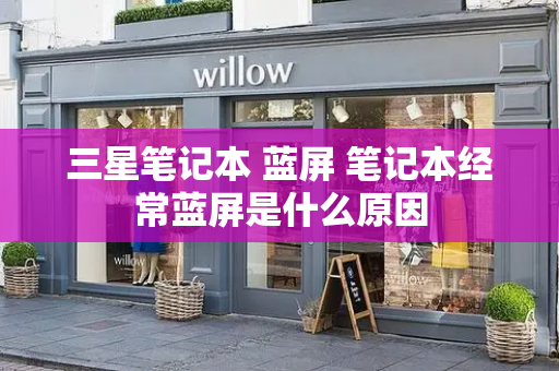 三星笔记本 蓝屏 笔记本经常蓝屏是什么原因