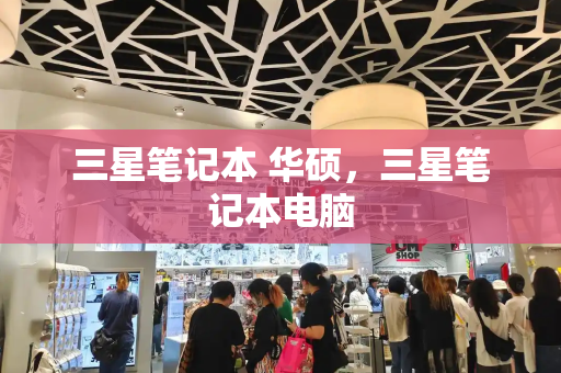三星笔记本 华硕，三星笔记本电脑-第1张图片-星选测评