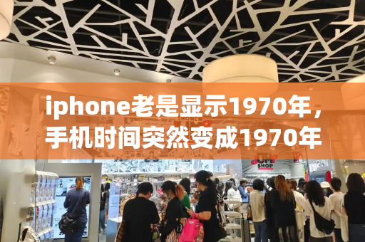 iphone老是显示1970年，手机时间突然变成1970年