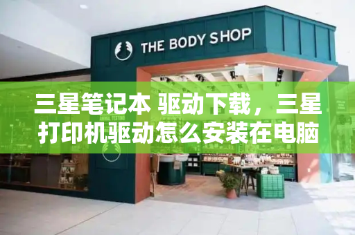三星笔记本 驱动下载，三星打印机驱动怎么安装在电脑上-第1张图片-星选测评