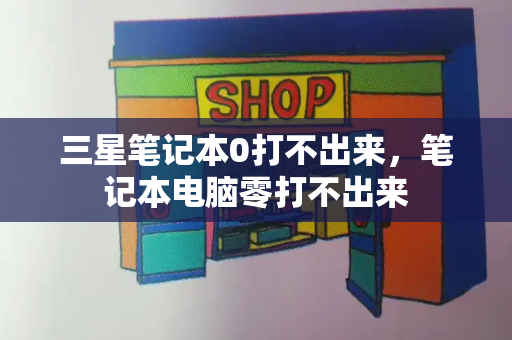 三星笔记本0打不出来，笔记本电脑零打不出来