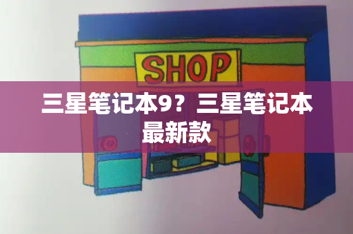 三星笔记本9？三星笔记本最新款
