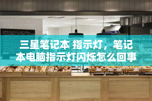 三星笔记本 指示灯，笔记本电脑指示灯闪烁怎么回事-第1张图片-星选测评