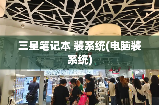 三星笔记本 装系统(电脑装系统)-第1张图片-星选测评