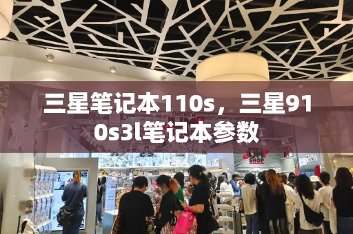 三星笔记本110s，三星910s3l笔记本参数-第1张图片-星选测评