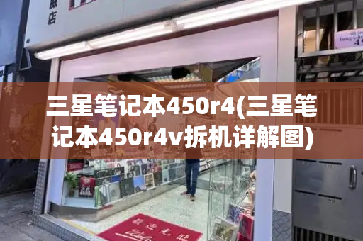 三星笔记本450r4(三星笔记本450r4v拆机详解图)-第1张图片-星选测评