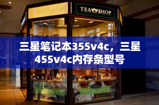 三星笔记本355v4c，三星455v4c内存条型号-第1张图片-星选测评