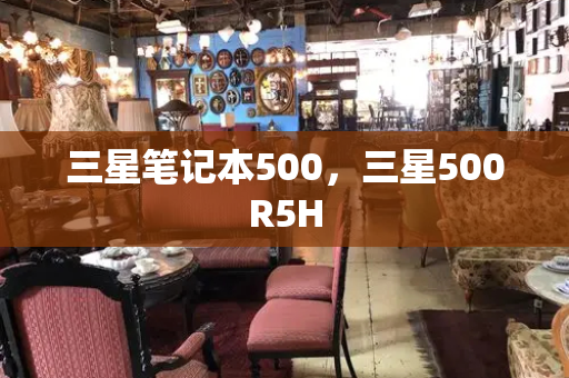 三星笔记本500，三星500R5H-第1张图片-星选测评