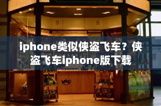 iphone类似侠盗飞车？侠盗飞车iphone版下载-第1张图片-星选测评