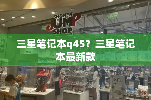 三星笔记本q45？三星笔记本最新款-第1张图片-星选测评