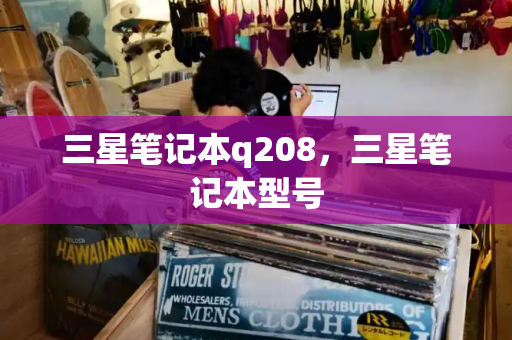 三星笔记本q208，三星笔记本型号-第1张图片-星选测评