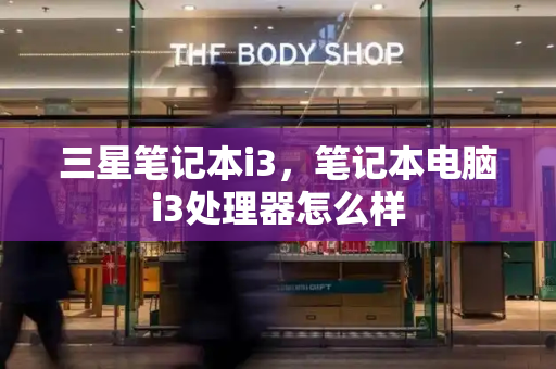 三星笔记本i3，笔记本电脑i3处理器怎么样-第1张图片-星选测评