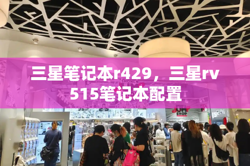 三星笔记本r429，三星rv515笔记本配置-第1张图片-星选测评