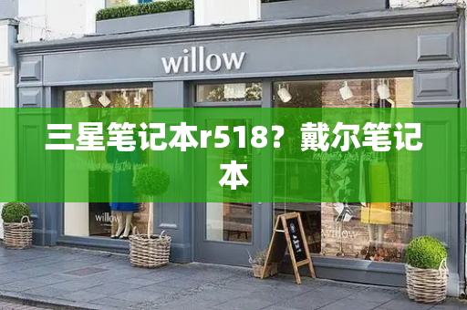 三星笔记本r518？戴尔笔记本-第1张图片-星选测评