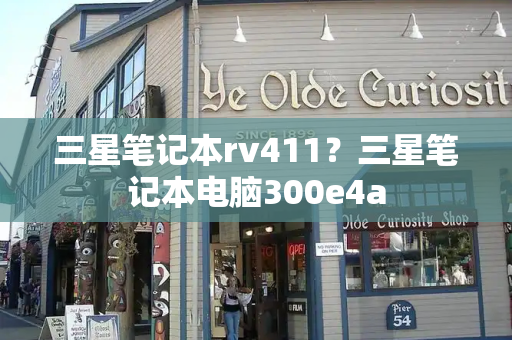 三星笔记本rv411？三星笔记本电脑300e4a-第1张图片-星选测评