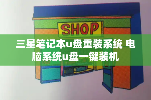 三星笔记本u盘重装系统 电脑系统u盘一键装机